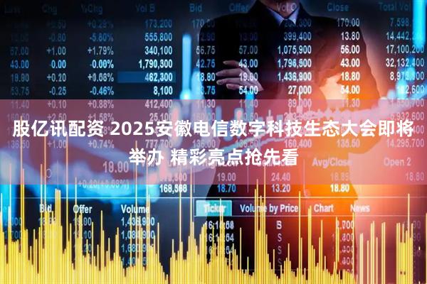 股亿讯配资 2025安徽电信数字科技生态大会即将举办 精彩亮点抢先看