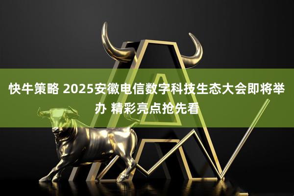 快牛策略 2025安徽电信数字科技生态大会即将举办 精彩亮点抢先看