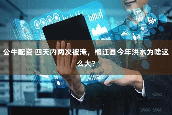 公牛配资 四天内两次被淹，榕江县今年洪水为啥这么大？