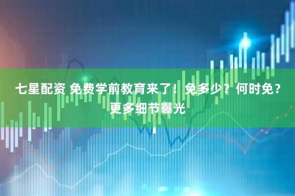 七星配资 免费学前教育来了！免多少？何时免？更多细节曝光