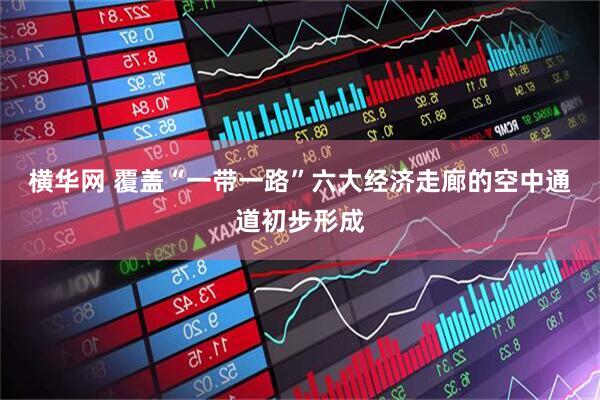 横华网 覆盖“一带一路”六大经济走廊的空中通道初步形成